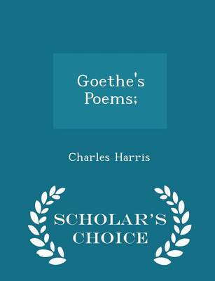 Goethe's Poems; - Scholar's Choice Edition by Charles Harris