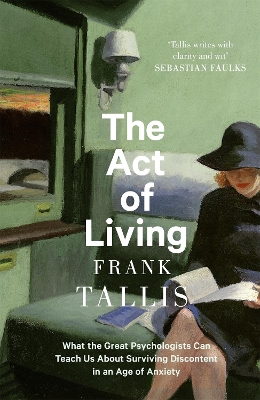 The Act of Living: What the Great Psychologists Can Teach Us About Surviving Discontent in an Age of Anxiety by Frank Tallis