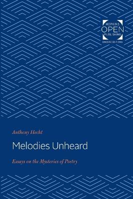 Melodies Unheard: Essays on the Mysteries of Poetry by Anthony Hecht