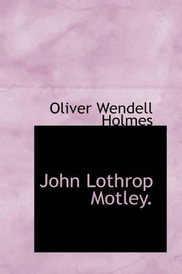 John Lothrop Motley. by Oliver Wendell Holmes