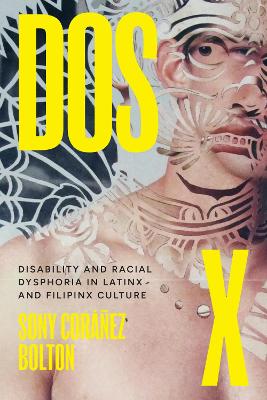 Dos X: Disability and Racial Dysphoria in Latinx and Filipinx Culture by Sony Coráñez Bolton