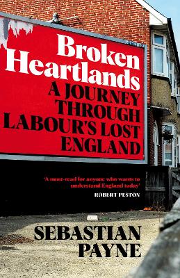 Broken Heartlands: A Journey Through Labour's Lost England by Sebastian Payne