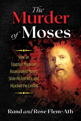 The Murder of Moses: How an Egyptian Magician Assassinated Moses, Stole His Identity, and Hijacked the Exodus book