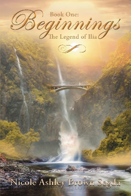 Book One: Beginnings: The Legend of Ilia by Nicole Ashley Brown Segda