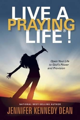 Live a Praying Life! by Jennifer Kennedy Dean