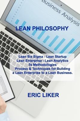 Lean Philosophy: Lean Six Sigma - Lean Startup Lean Enterprise - Lean Analytics 5s Methodologies Process & Techniques for Building a Lean Enterprise to a Lean Business. book