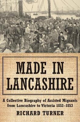 Made in Lancashire: A Collective Biography of Assisted Migrants from Lancashire to Victoria 1852–1853 book
