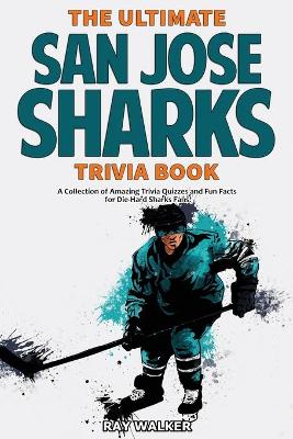 The Ultimate San Jose Sharks Trivia Book: A Collection of Amazing Trivia Quizzes and Fun Facts for Die-Hard Sharks Fans! book