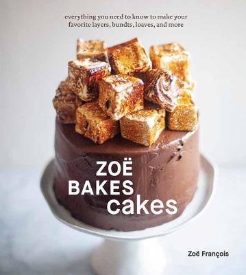 Zoë Bakes Cakes: Everything You Need to Know to Make Your Favorite Layers, Bundts, Loaves, and More: A Baking Book book