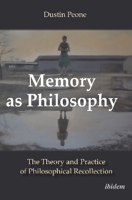 Memory as Philosophy: The Theory and Practice of Philosophical Recollection book