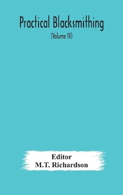 Practical blacksmithing A Collection of Articles Contributed at Different Times by Skilled Workmen to the Columns of 