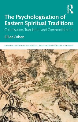 The Psychologisation of Eastern Spiritual Traditions: Colonisation, Translation and Commodification by Elliot Cohen