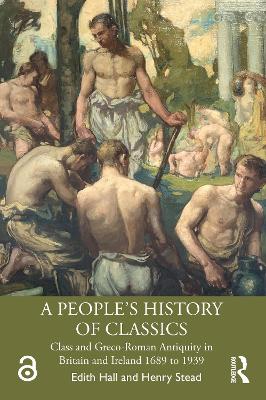 A People's History of Classics: Class and Greco-Roman Antiquity in Britain and Ireland 1689 to 1939 book
