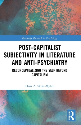 Post-Capitalist Subjectivity in Literature and Anti-Psychiatry: Reconceptualizing the Self Beyond Capitalism by Hans A. Skott-Myhre