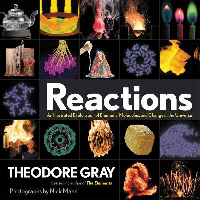 The Reactions: An Illustrated Exploration of Elements, Molecules, and Change in the Universe by Theodore Gray