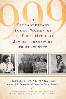 999: The Extraordinary Young Women of the First Official Jewish Transport to Auschwitz by Heather Dune Macadam