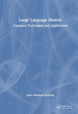 Large Language Models: Concepts, Techniques and Applications by John Atkinson-Abutridy