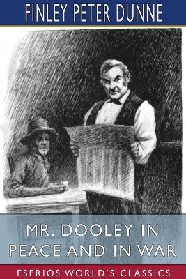 Mr. Dooley in Peace and in War (Esprios Classics) by Finley Peter Dunne