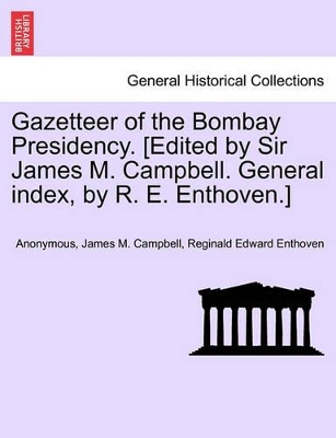 Gazetteer of the Bombay Presidency. [Edited by Sir James M. Campbell. General Index, by R. E. Enthoven.] Volume XXIV by Anonymous