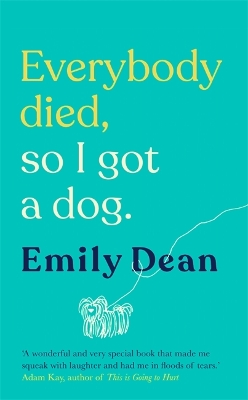 Everybody Died, So I Got a Dog: 'Will make you laugh, cry and stroke your dog (or any dog)' —Sarah Millican by Emily Dean