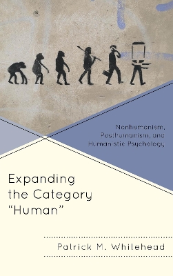 Expanding the Category Human: Nonhumanism, Posthumanism, and Humanistic Psychology by Patrick M. Whitehead