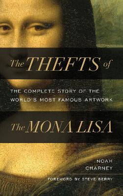The Thefts of the Mona Lisa: The Complete Story of the World's Most Famous Artwork by Noah Charney