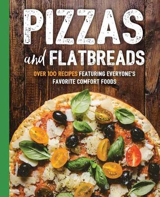 Pizzas and Flatbreads: Over 100 Recipes Featuring Everyone's Favorite Comfort Foods book