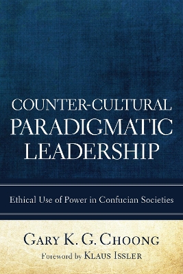 Counter-cultural Paradigmatic Leadership: Ethical Use of Power in Confucian Societies by Gary K G Choong