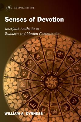 Senses of Devotion: Interfaith Aesthetics in Buddhist and Muslim Communities by William A Dyrness