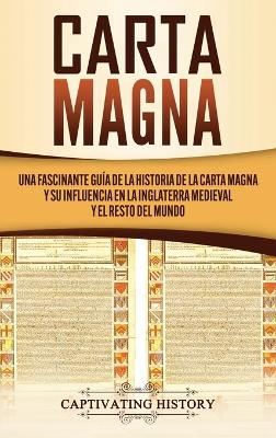 Carta Magna: Una fascinante guía de la historia de la Carta Magna y su influencia en la Inglaterra medieval y el resto del mundo by Captivating History