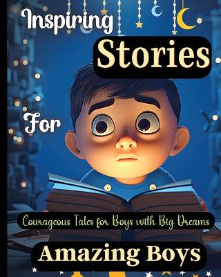 Inspiring Stories For Amazing Boys: Courageous Tales for Boys with Big DreamsA Motivational Book about Courage, Confidence and Friendship book