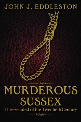 Murderous Sussex: The Executed of the Twentieth Century book