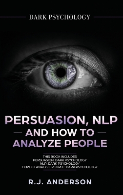 Persuasion, NLP, and How to Analyze People: Dark Psychology 3 Manuscripts - Secret Techniques To Analyze and Influence Anyone Using Body Language, Covert Persuasion, Manipulation, and Dark NLP book