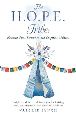 The H.O.P.E. Tribe: Honoring Open, Perceptive, and Empathic Children: Insights and Practical Strategies for Raising Intuitive, Empathic, and Spiritual Children. by Valerie Lynch