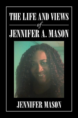 The Life and Views of Jennifer A. Mason by Jennifer Mason