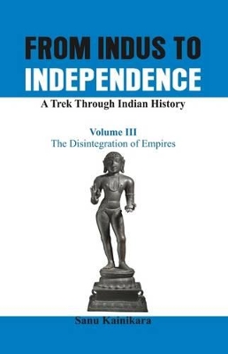 From Indus to Independence - A Trek Through Indian History by Dr. Sanu Kainikara