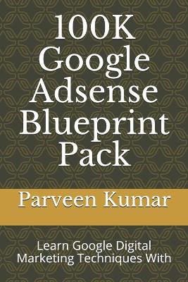 100K Google Adsense Blueprint Pack: Learn Google Digital Marketing Techniques With book
