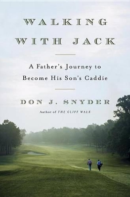 Walking with Jack: A Father's Journey to Become His Son's Caddie by Don J. Snyder