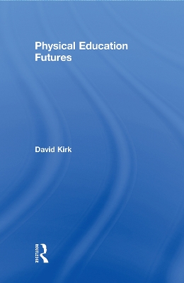 Physical Education Futures by David Kirk