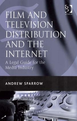 Film and Television Distribution and the Internet: A Legal Guide for the Media Industry by Andrew Sparrow