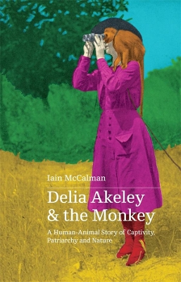 Delia Akeley and the Monkey: A Human-Animal Story of Captivity, Patriarchy and Nature book