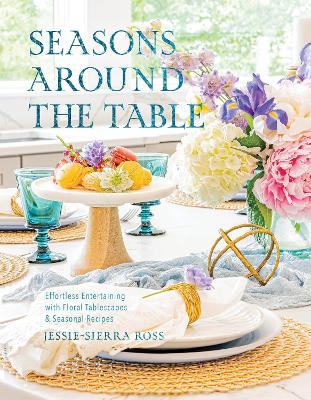 Seasons Around the Table: Effortless Entertaining with Floral Tablescapes & Seasonal Recipes book