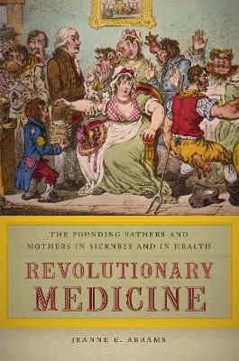 Revolutionary Medicine: The Founding Fathers and Mothers in Sickness and in Health book