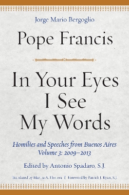 In Your Eyes I See My Words: Homilies and Speeches from Buenos Aires, Volume 3: 2009-2013 by Pope Francis