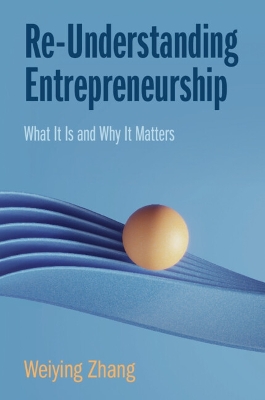 Re-Understanding Entrepreneurship: What It Is and Why It Matters by Weiying Zhang