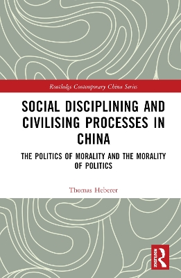 Social Disciplining and Civilising Processes in China: The Politics of Morality and the Morality of Politics book