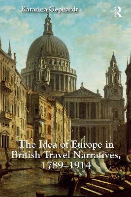 The The Idea of Europe in British Travel Narratives, 1789-1914 by Katarina Gephardt