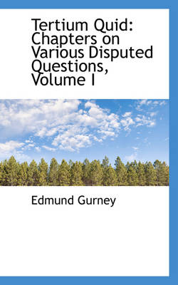 Tertium Quid: Chapters on Various Disputed Questions, Volume I by Edmund Gurney