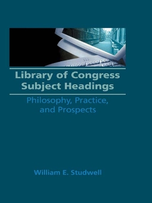 Library of Congress Subject Headings: Philosophy, Practice, and Prospects by William E Studwell