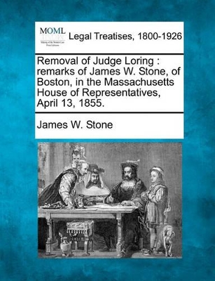 Removal of Judge Loring: Remarks of James W. Stone, of Boston, in the Massachusetts House of Representatives, April 13, 1855. book
